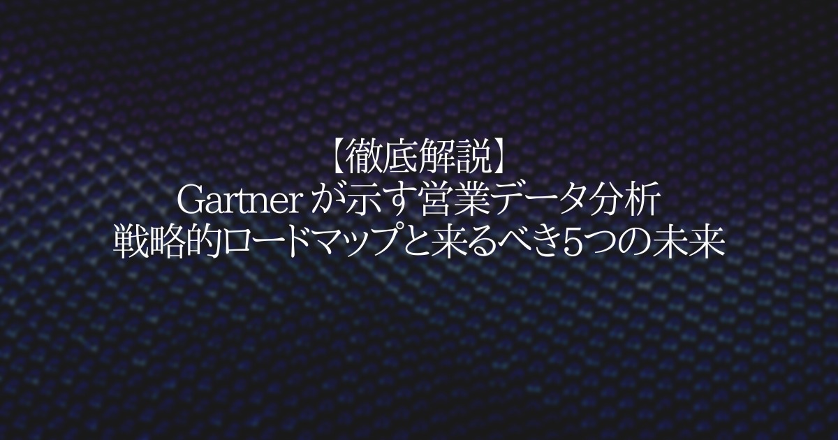【徹底解説】Gartner が示す営業データ分析の戦略的ロードマップ