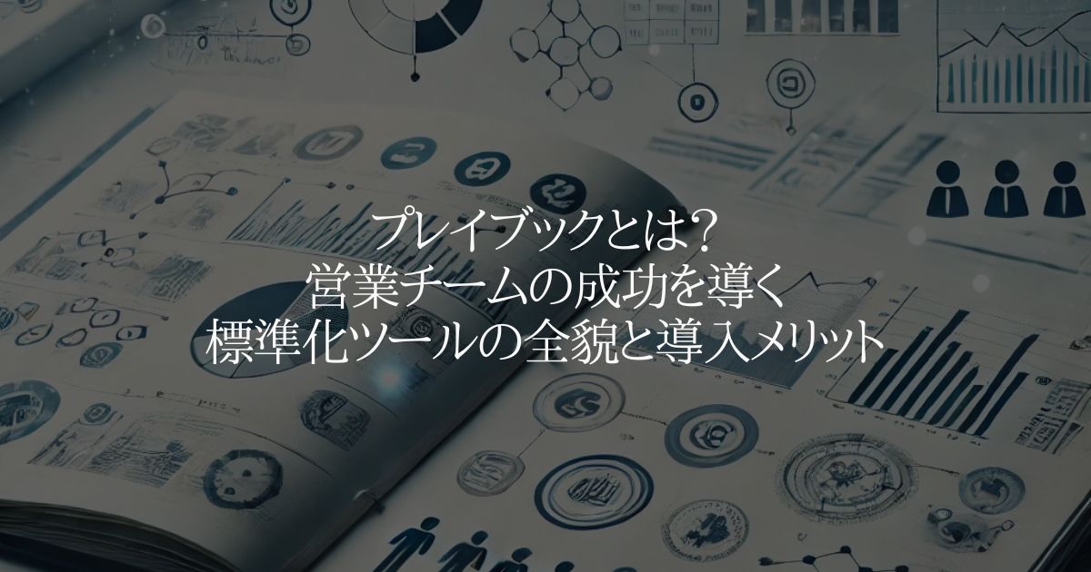プレイブックとは？営業チームの成功を導く標準化ツールの全貌と導入メリット