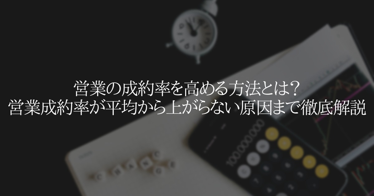 営業の成約率を高める方法とは？営業成約率が平均から上がらない原因とは