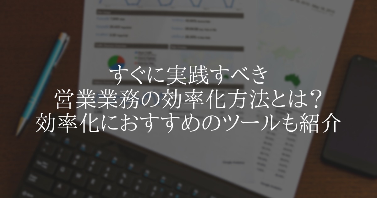 すぐに実践すべき営業業務の効率化方法とは?効率化におすすめのツールも紹介
