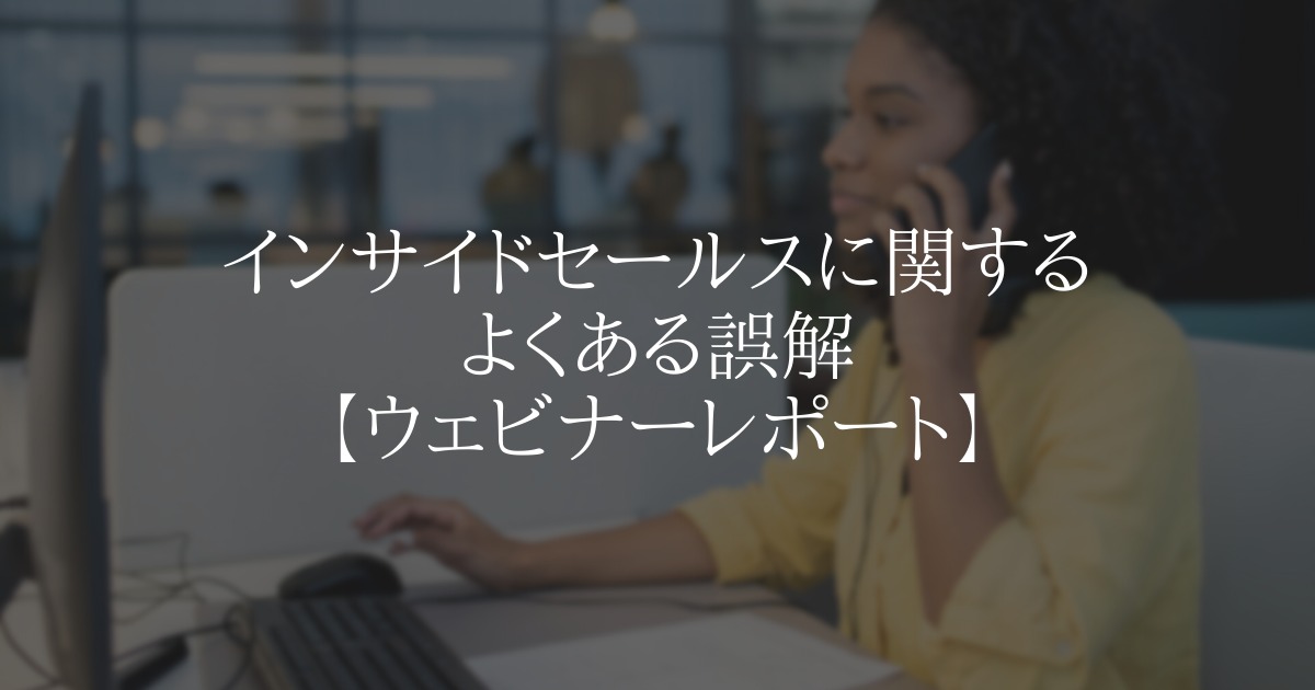 インサイドセールスに関するよくある誤解【ウェビナーレポート】