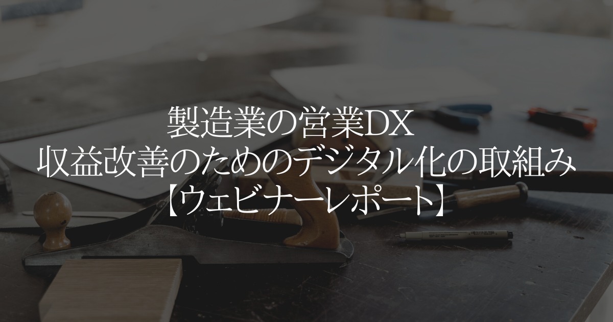 製造業の営業DX 収益改善のためのデジタル化の取組み【ウェビナーレポート】