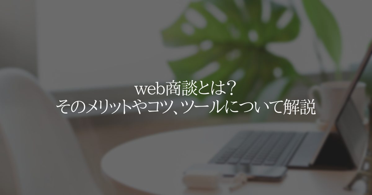 web商談とは?そのメリットやコツ、ツールについて解説