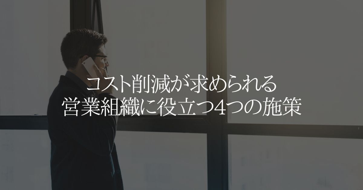 コスト削減が求められる営業組織に役立つ4つの施策