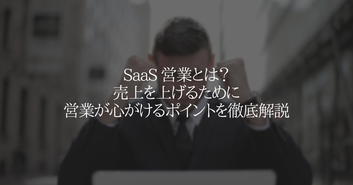SaaS 営業とは？売上を上げるために営業が心がけるポイントを徹底解説