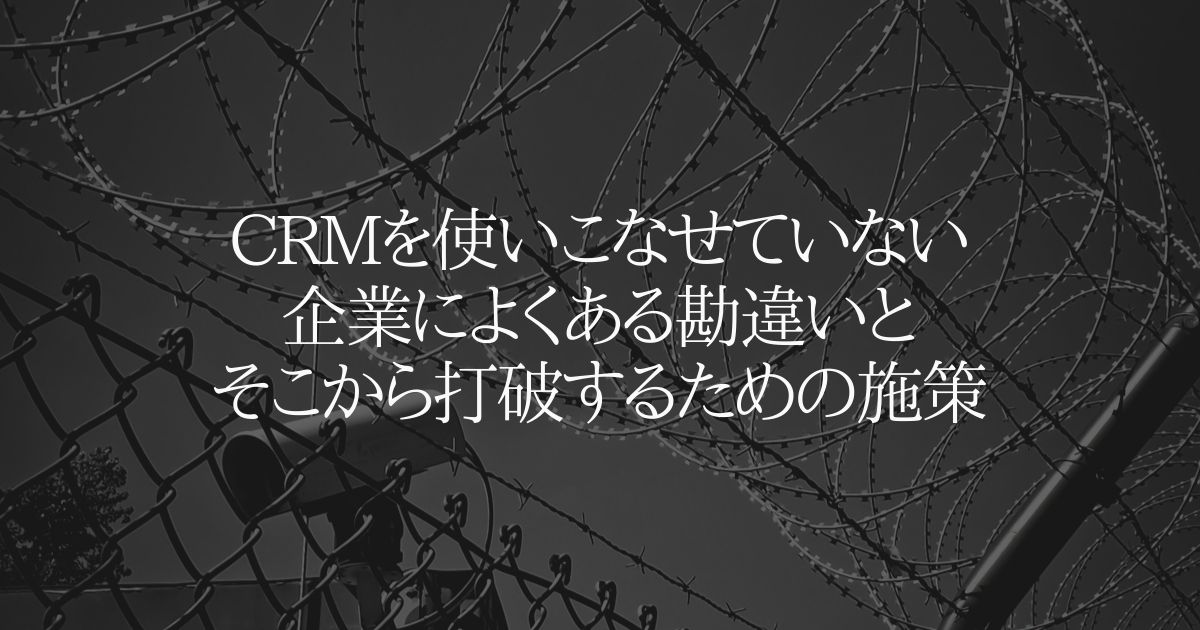 CRMを活用できていない企業によくある勘違いとそこから打破するための施策