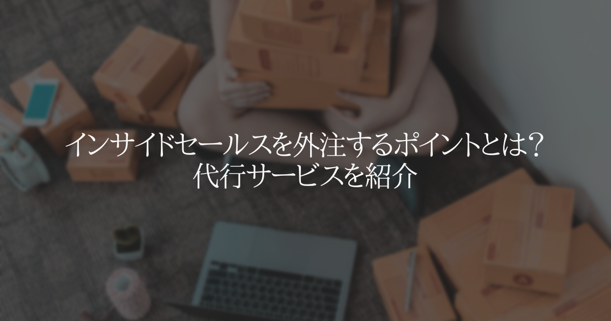 インサイドセールスを外注するポイントとは？代行サービスを紹介