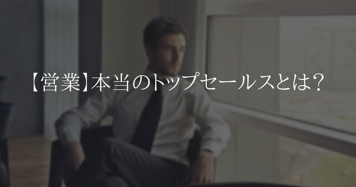 【営業】本当のトップセールスとは?