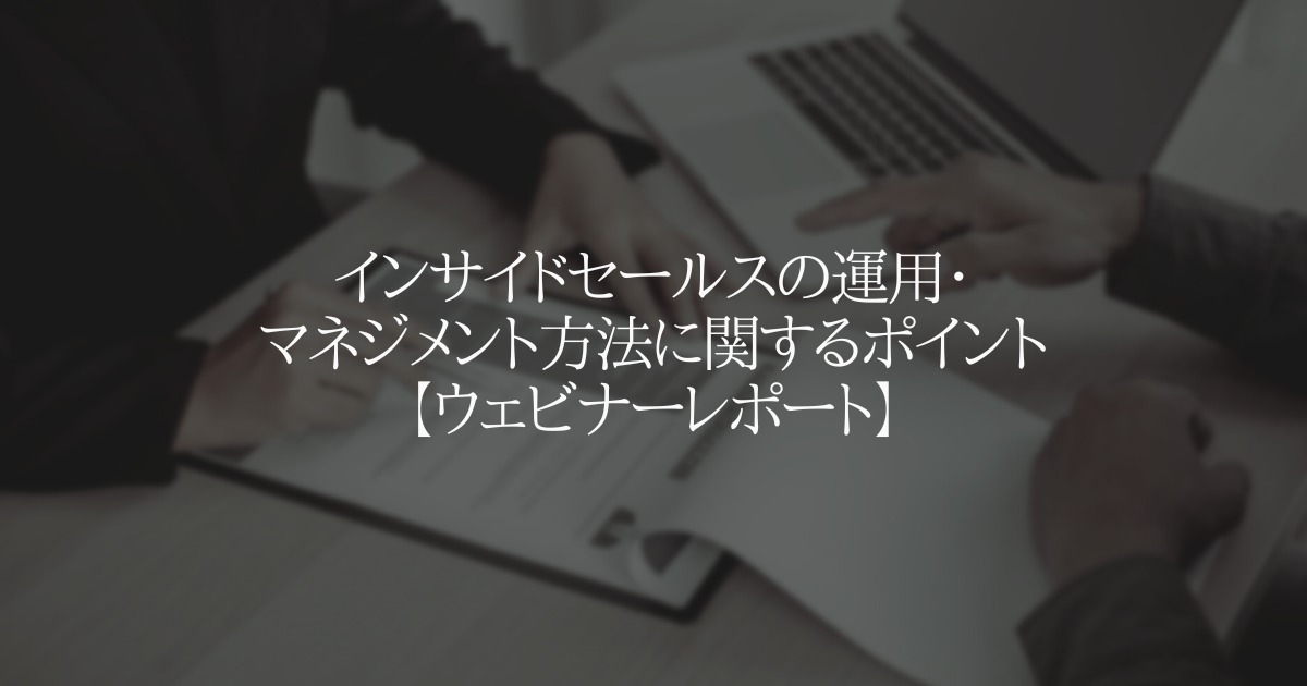 【ウェビナーレポート】インサイドセールスのマネジメントに関するポイント