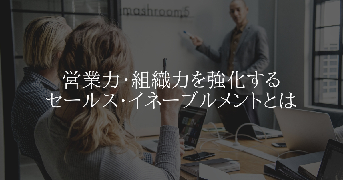 営業力・組織力を強化するセールスイネーブルメントとは?