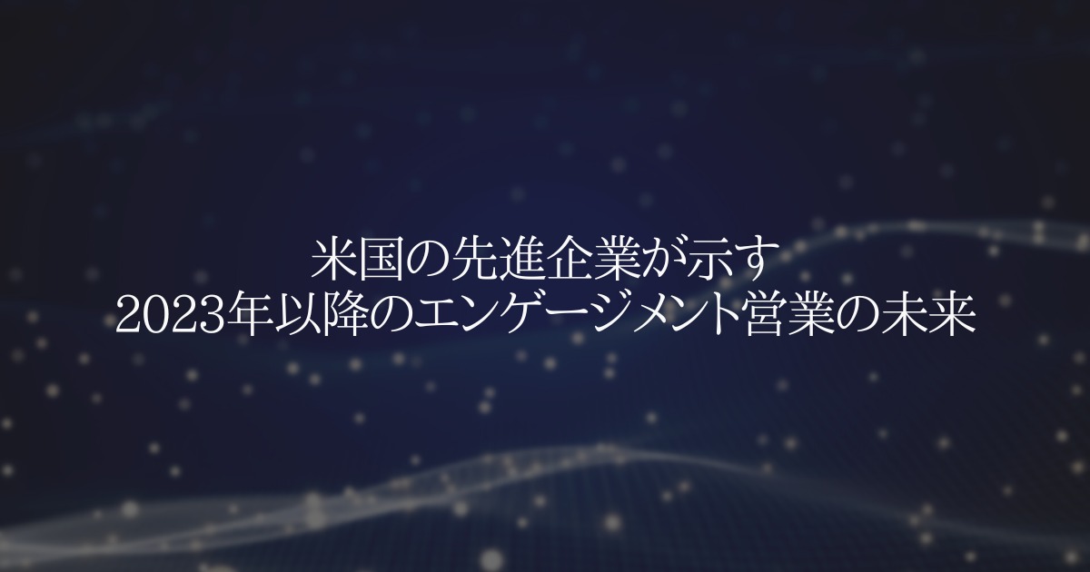 米国の先進企業が示す2023年以降のエンゲージメント営業の未来