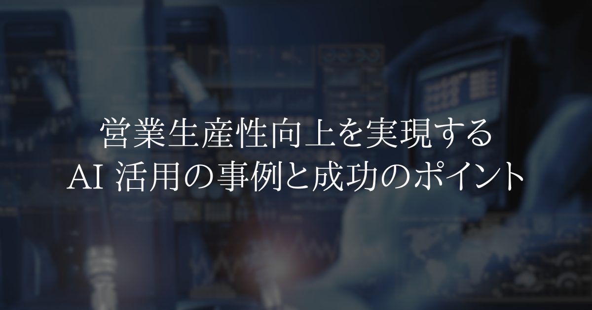 営業生産性向上を実現する AI 活用の事例と成功のポイント