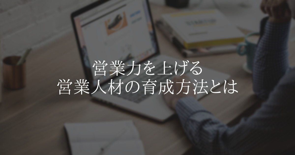 営業力を上げる営業人材の育成方法とは