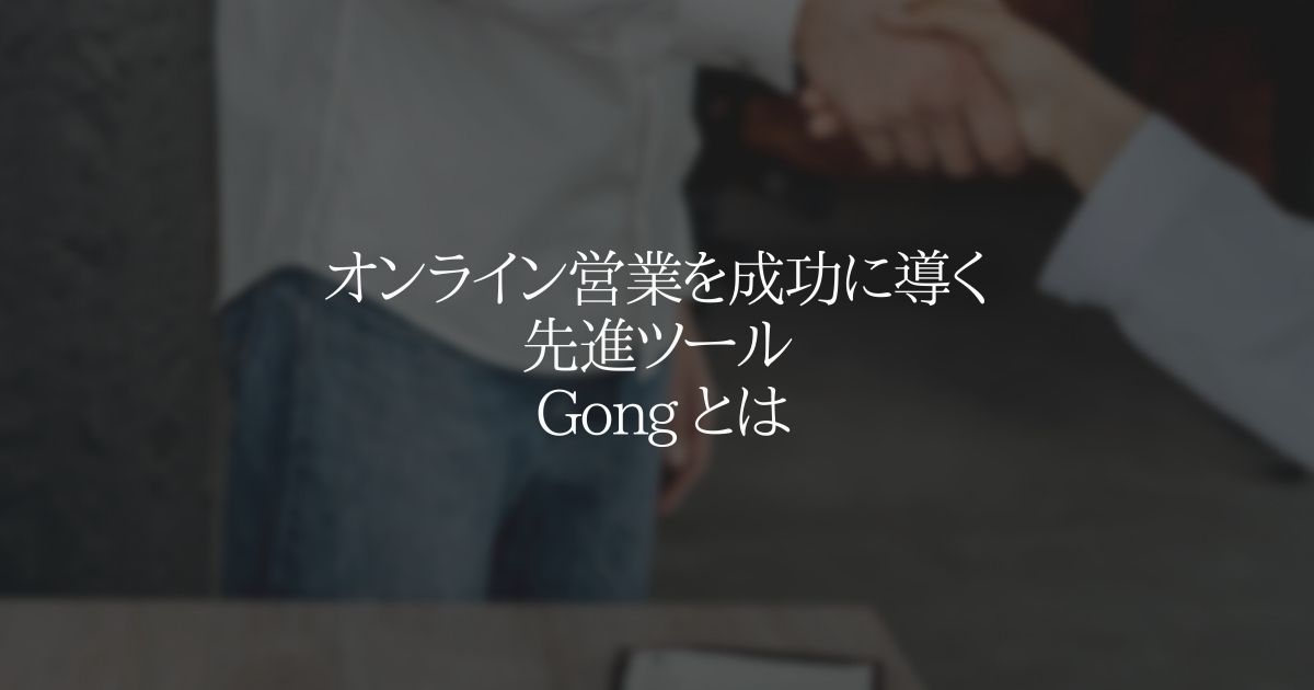 オンライン営業を成功に導く先進 SaaS ツール：Gong とは