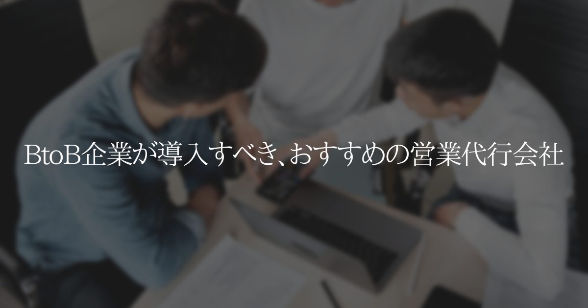 BtoB企業が導入すべき、おすすめの営業代行会社