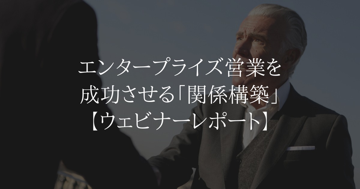 エンタープライズ営業を成功させる「関係構築」【ウェビナーレポート】
