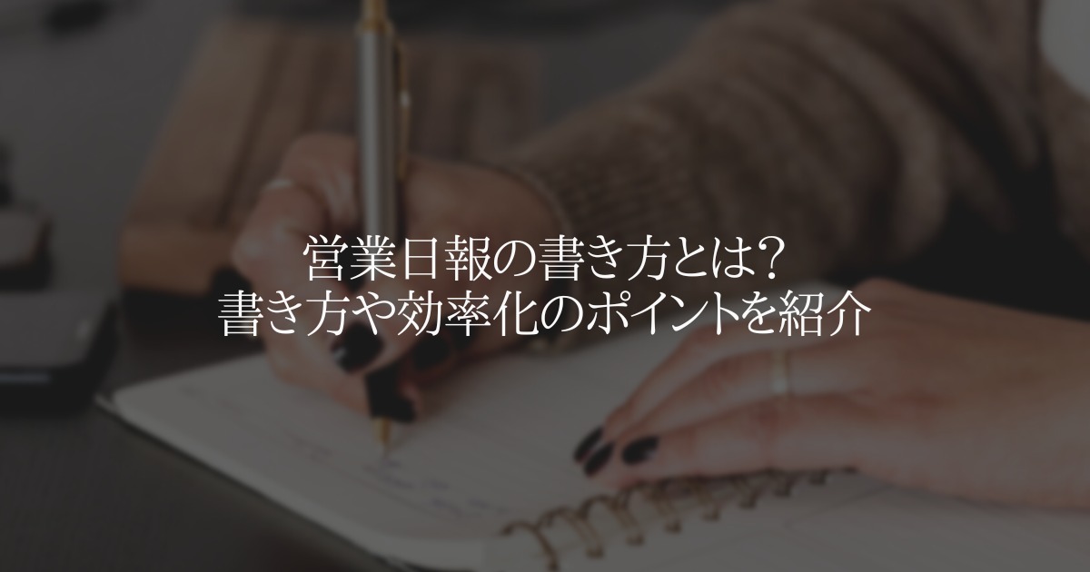 営業日報の書き方とは?書き方や効率化のポイントを紹介