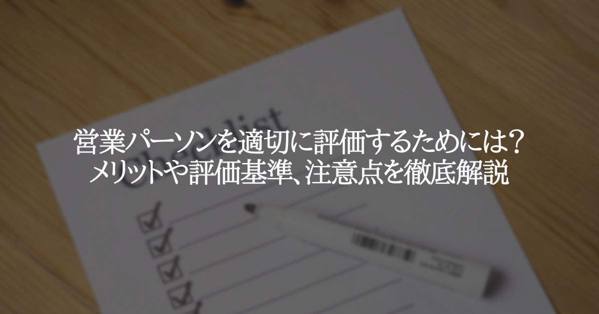 営業パーソンを適切に評価するためには?評価基準、注意点を徹底解説