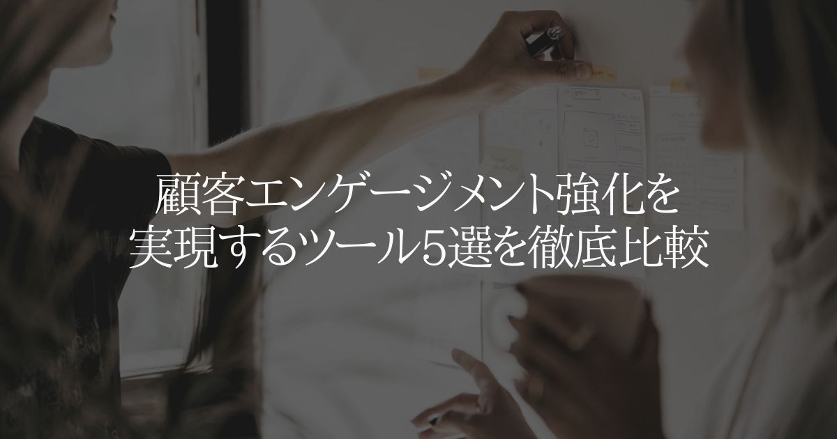 顧客エンゲージメント強化を実現するツール5選を徹底比較