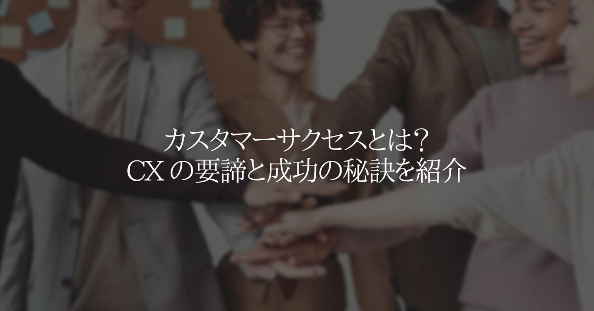 カスタマーサクセスとは?CX の要諦と成功の秘訣を紹介