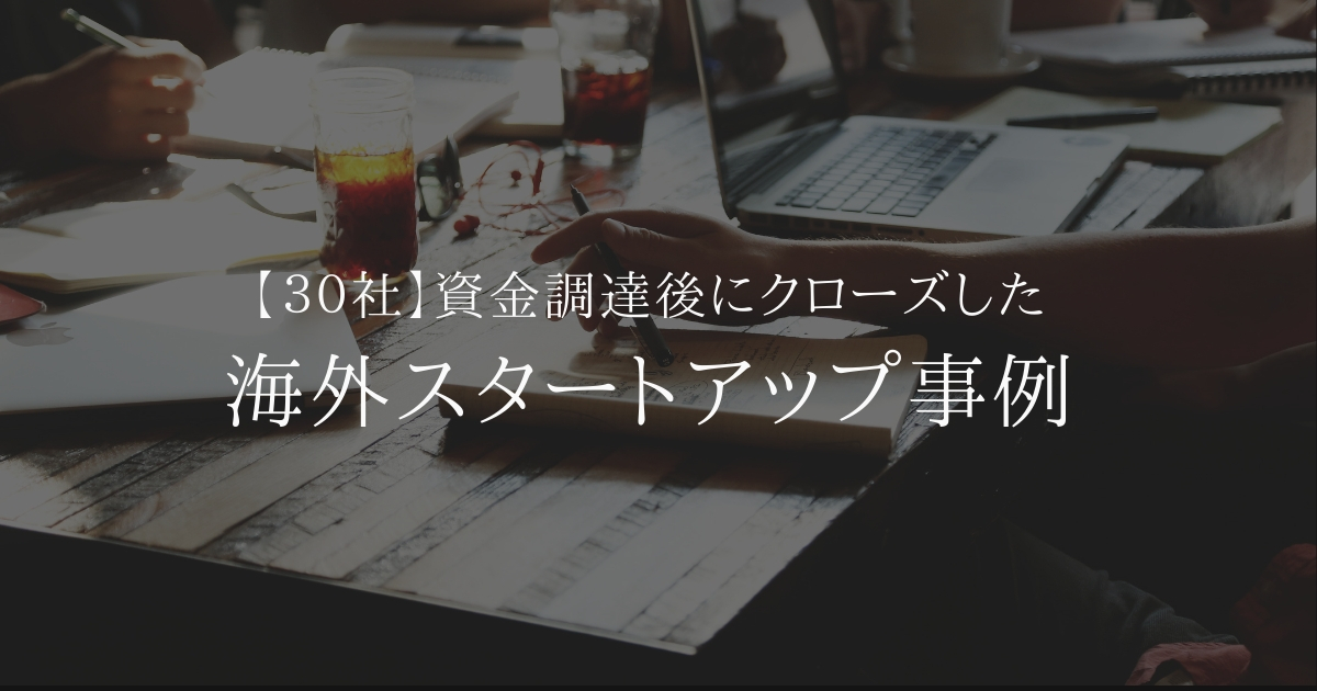 【失敗事例30社】資金調達後にクローズした海外スタートアップ