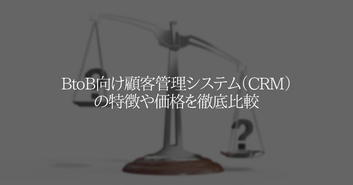 BtoB 向け顧客管理システム( CRM )おすすめツール6選 価格/機能を徹底比較