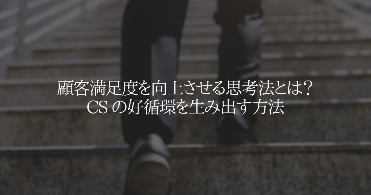 顧客満足度を向上させる思考法とは? CS の好循環を生み出す方法