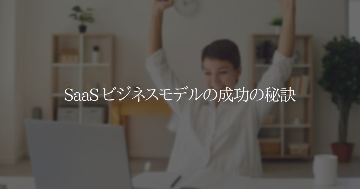 SaaS ビジネスモデルの成功の秘訣