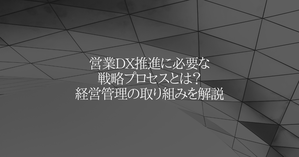営業DX推進に必要な戦略プロセスとは?経営管理の取り組みを解説