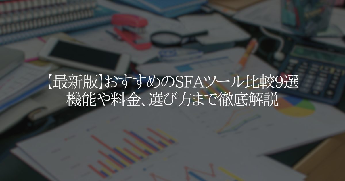 【最新版】おすすめのSFAツール比較9選 機能や料金、選び方まで徹底解説