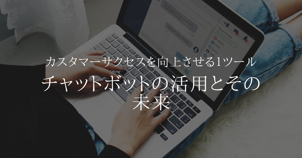 カスタマーサクセスを向上させる1ツール チャットボットの活用例とその未来