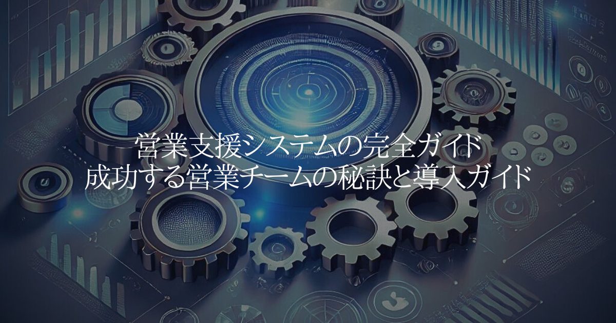 営業支援システムの完全ガイド:成功する営業チームの秘訣と導入ガイド