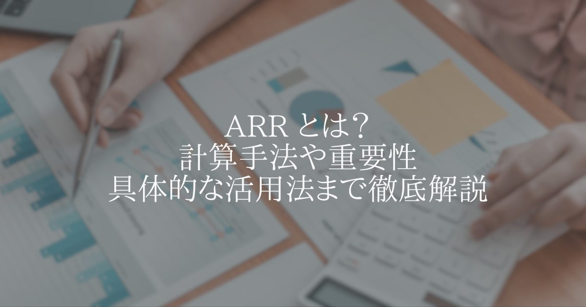 ARR とは?計算手法や重要性、具体的な活用法まで徹底解説