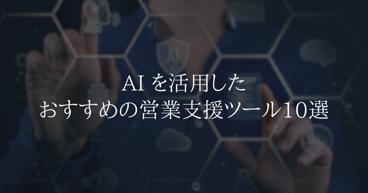 AI営業支援ツール10選：効率化と成果向上を実現する選び方と活用法