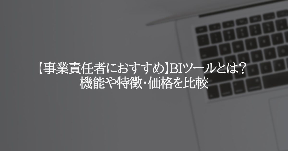 【事業責任者におすすめ】BIツールとは? 機能や特徴・価格を比較