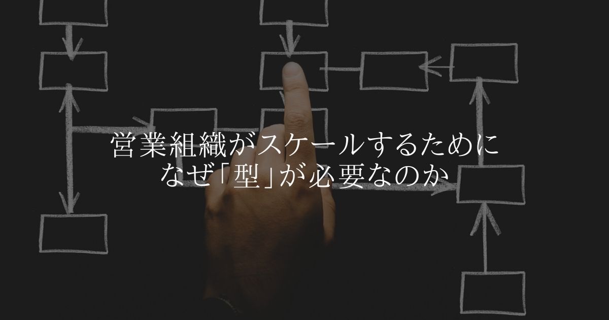 営業組織がスケールするためになぜ「型化」が必要なのか