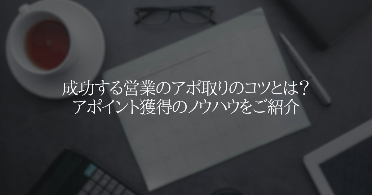 成功する営業のアポ取りのコツとは?アポイント獲得のノウハウをご紹介