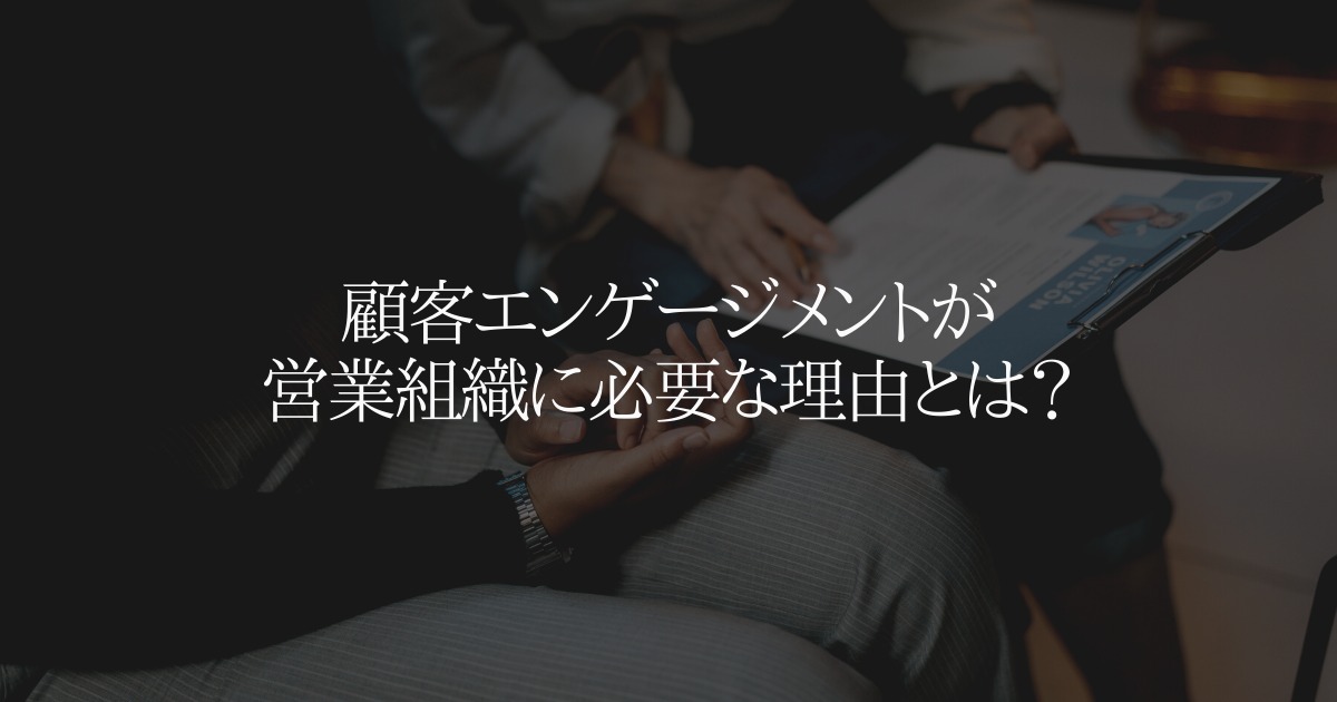 顧客エンゲージメントが営業組織に必要な理由とは?