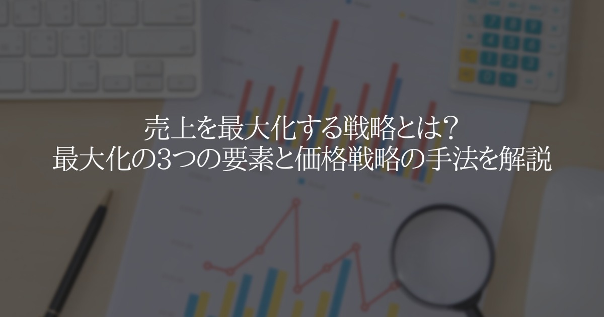 売上を最大化する戦略とは？最大化の3つの要素と価格戦略の手法を解説
