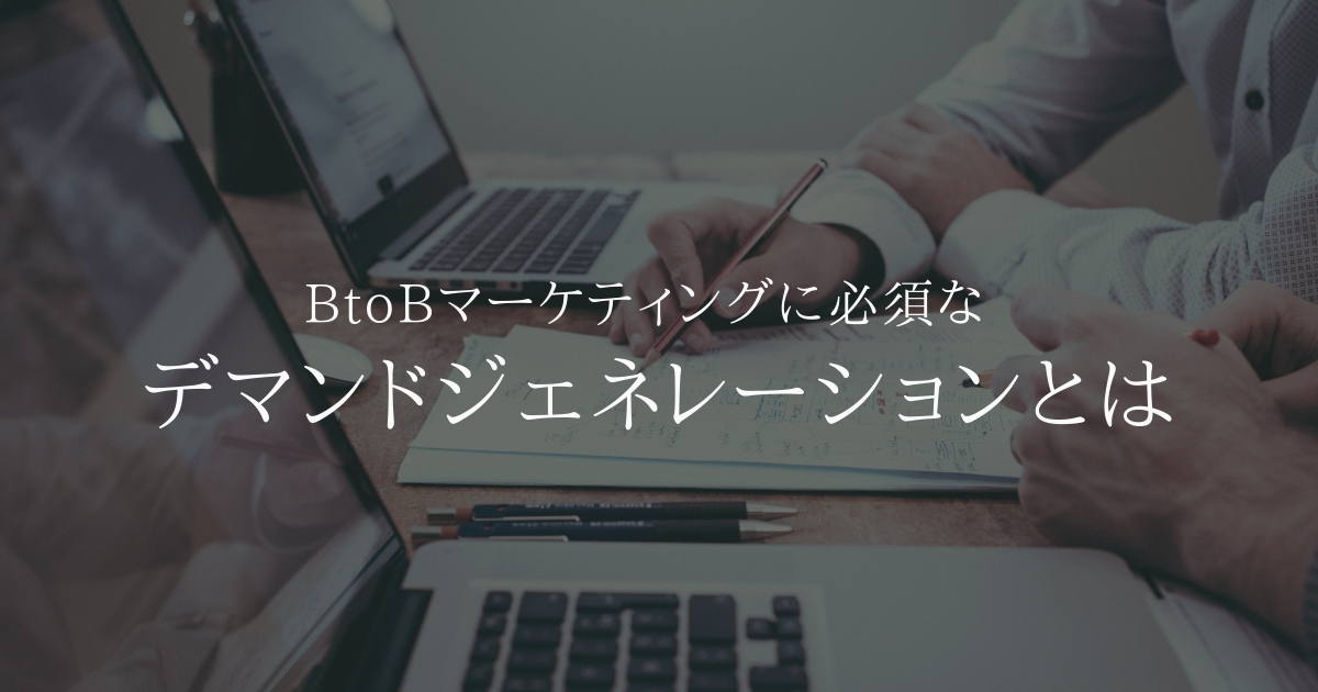 BtoBマーケティングに必須なデマンドジェネレーションとは