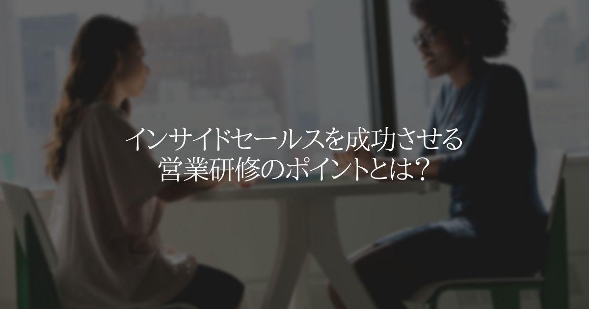 インサイドセールスを成功させる営業研修のポイントとは？