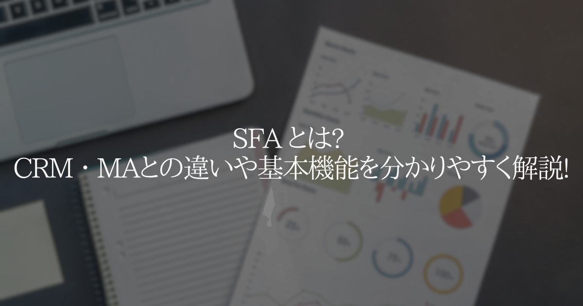 SFA とは? CRM ・ MA との違いや基本機能を分かりやすく解説!