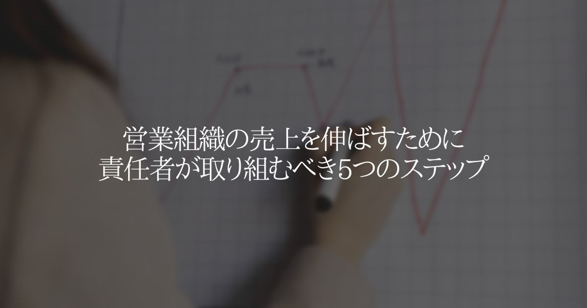 営業組織の売上を伸ばすために責任者が取り組むべき5つのステップ