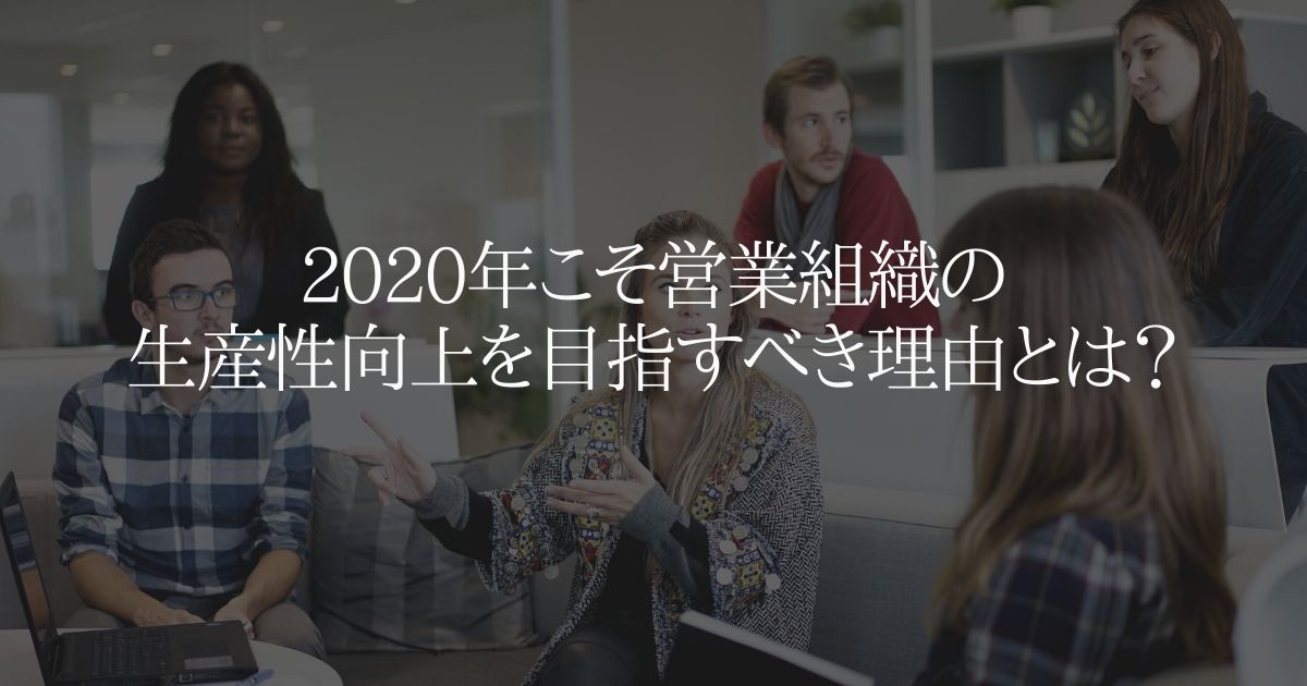 2020年こそ営業組織の生産性向上を目指すべき理由とは?