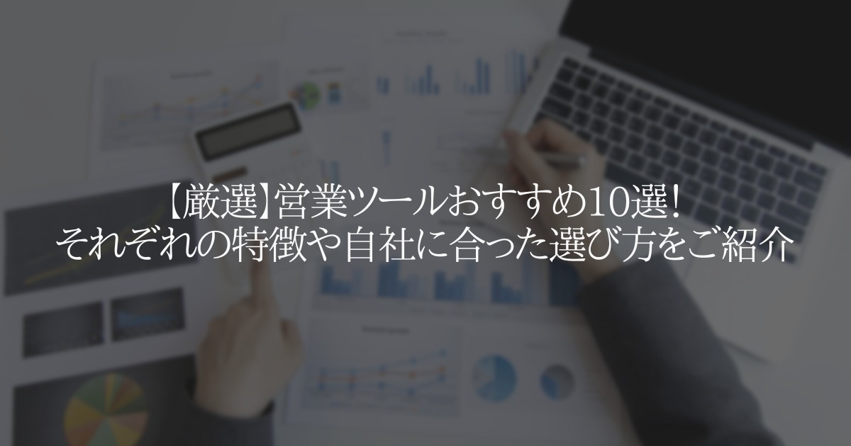 営業ツールおすすめ10選!それぞれの特徴や自社に合った選び方をご紹介