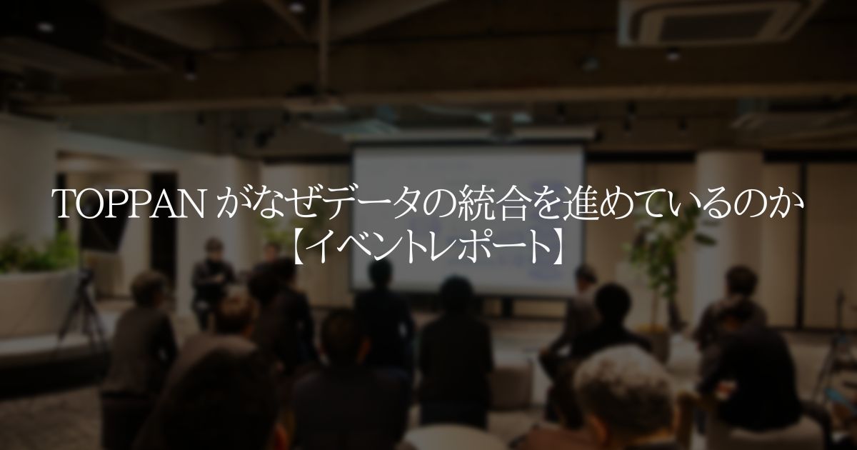 TOPPAN がなぜデータの統合を進めているのか?【イベントレポート】