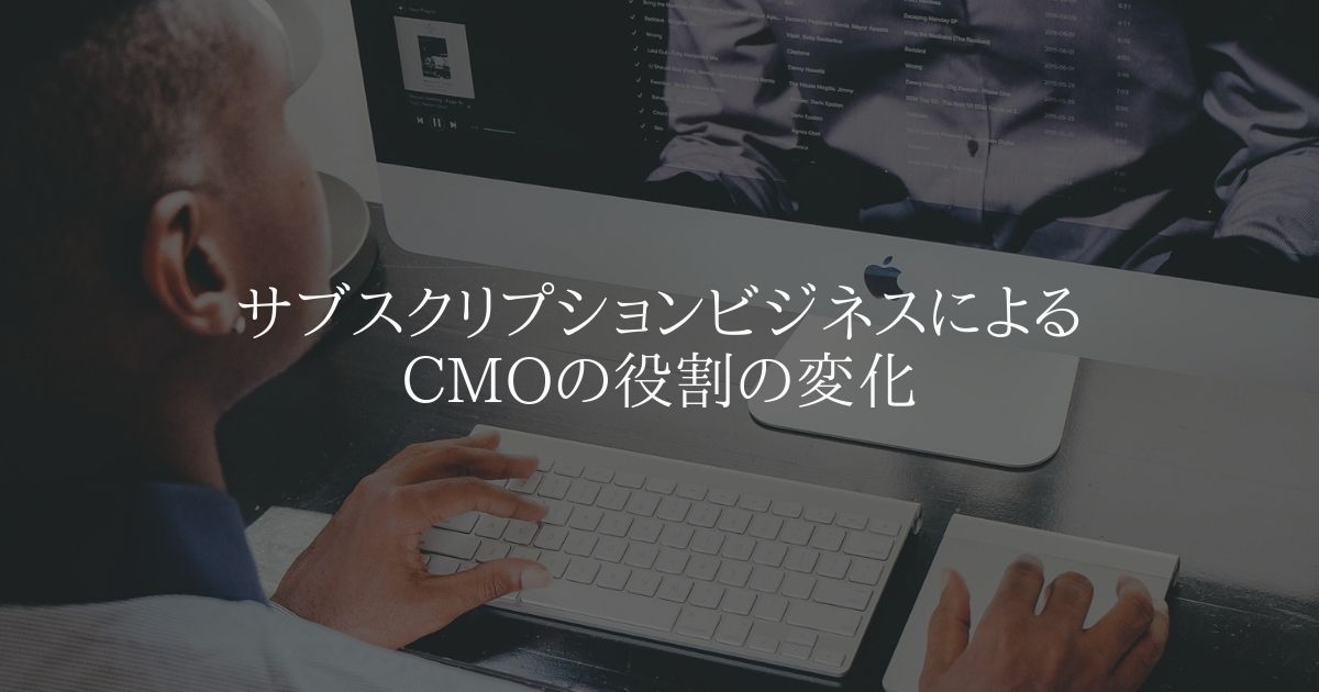 サブスクリプションビジネスによるCMOの役割の変化