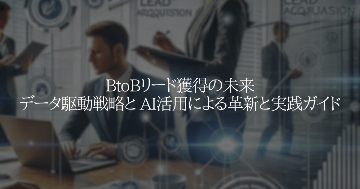 BtoBリード獲得の未来データ駆動戦略と AI活用による革新と実践ガイド