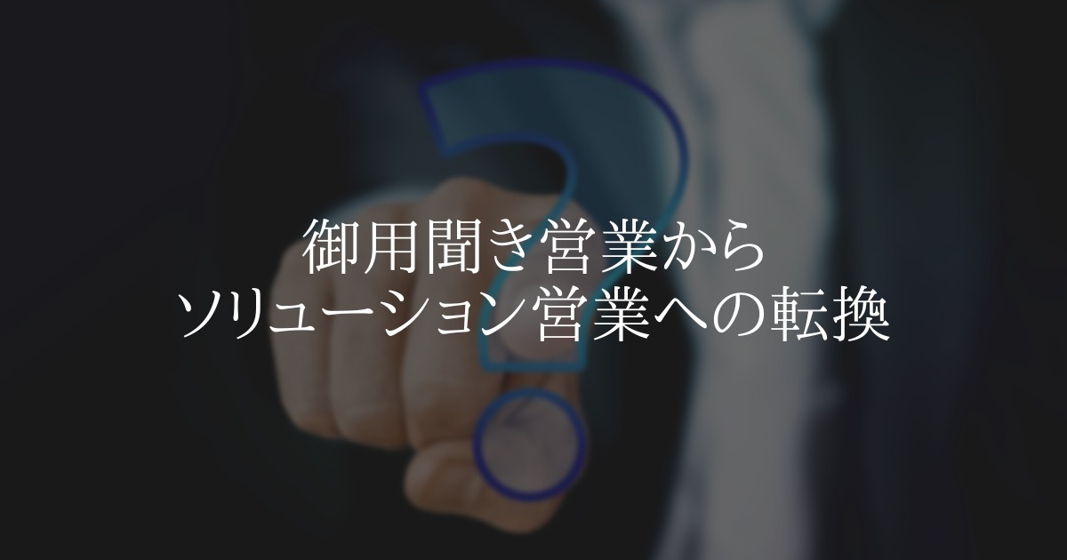 御用聞き営業からソリューション営業への転換
