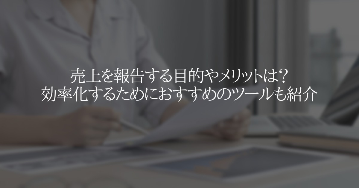 売上を報告する目的やメリットは？効率化するためにおすすめのツールも紹介